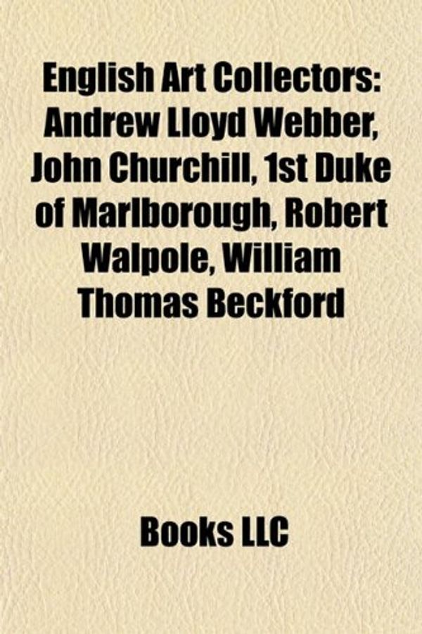 Cover Art for 9781155666150, English Art Collectors: Andrew Lloyd Webber, John Churchill, 1st Duke of Marlborough, Robert Walpole, William Thomas Beckford by Source Wikipedia, Books, LLC