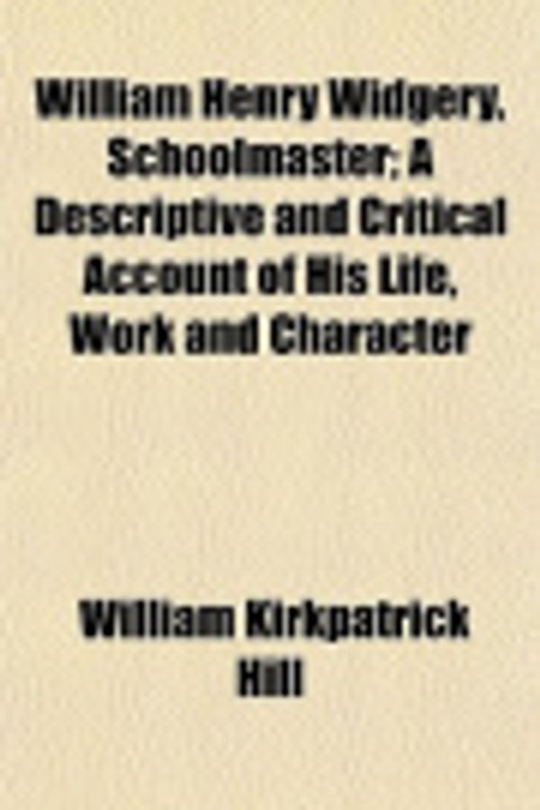 Cover Art for 9781152119345, William Henry Widgery, Schoolmaster; A Descriptive and Critical Account of His Life, Work and Character by William Kirkpatrick Hill