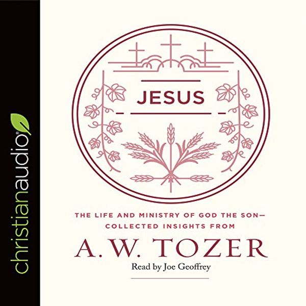 Cover Art for 9781683665328, Jesus: The Life and Ministry of God the Son--Collected Insights from A. W. Tozer by A. W. Tozer