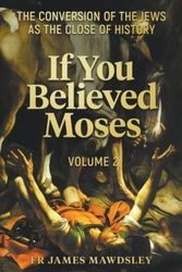 Cover Art for 9781739581640, If You Believed Moses (Vol 2): The Conversion of the Jews as the Close of History by Mawdsley, Fr James