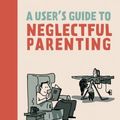 Cover Art for 9781770461178, A User's Guide to Neglectful Parenting by Guy Delisle