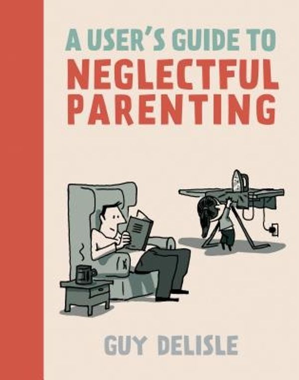 Cover Art for 9781770461178, A User's Guide to Neglectful Parenting by Guy Delisle