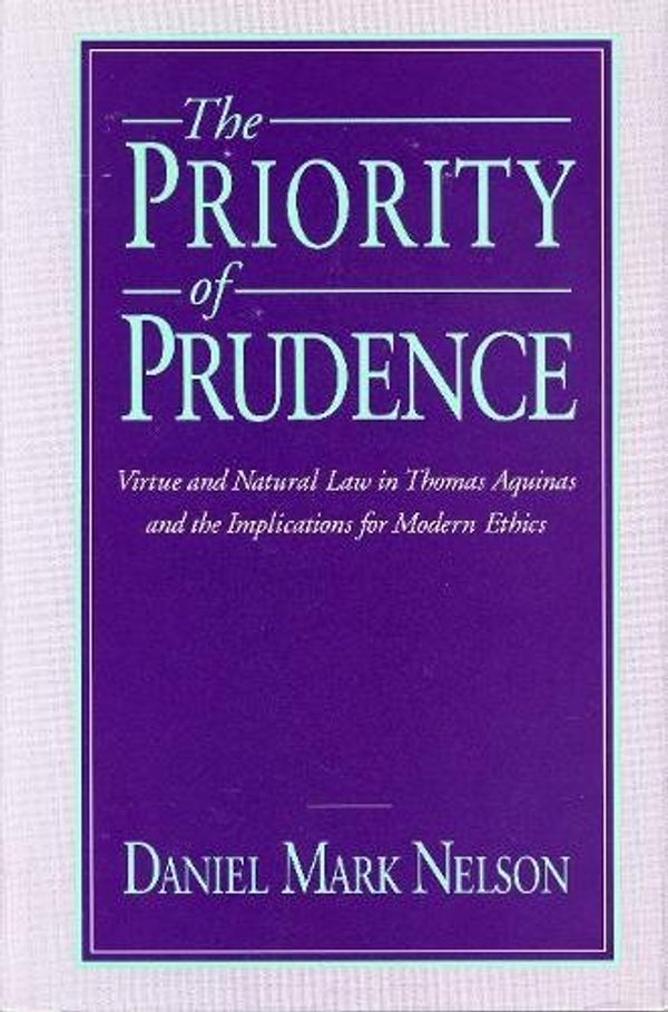 Cover Art for 9780271007786, The Priority of Prudence: Virtue and Natural Law in Thomas Aquinas and the Implications for Modern Ethics by Daniel Mark Nelson