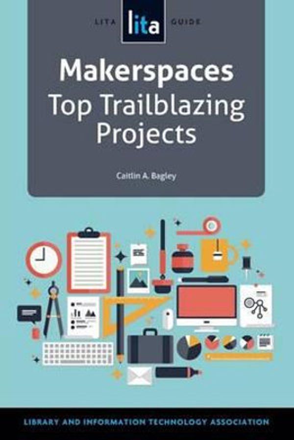 Cover Art for 9781555709907, Makerspaces: Top Trailblazing Projects (Lita Guides) by Caitlin A. Bagley