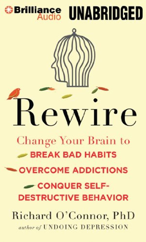 Cover Art for 9781480597716, Rewire: Change Your Brain to Break Bad Habits, Overcome Addictions, Conquer Self-Destructive Behavior by O'Connor, Richard,, Ph.D.