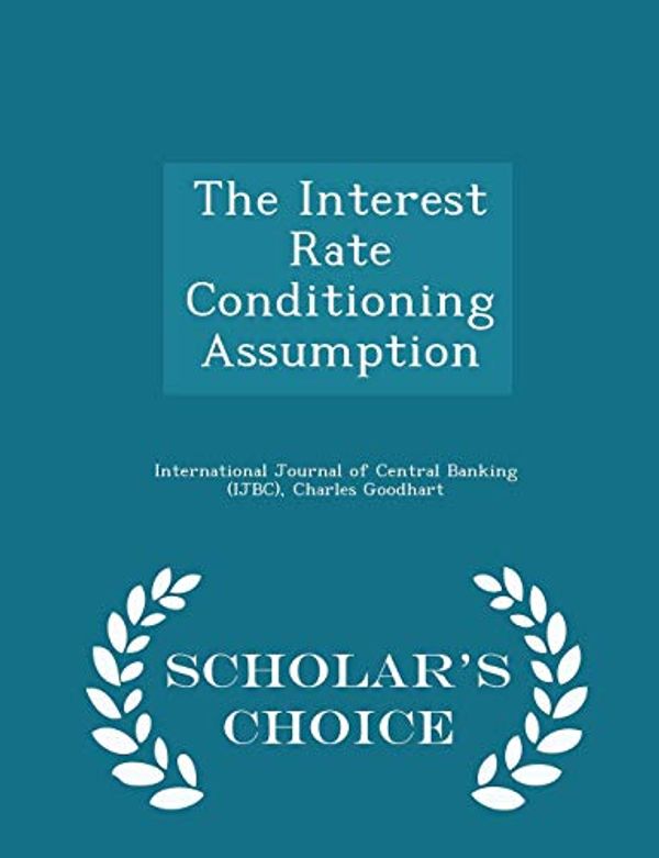 Cover Art for 9781297046933, The Interest Rate Conditioning Assumption - Scholar's Choice Edition by Charles Goodhart