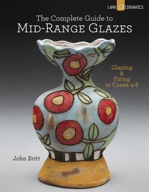 Cover Art for 9781454707776, The Complete Guide to Mid-Range Glazes: Glazing and Firing at Cones 4-7 by John Britt