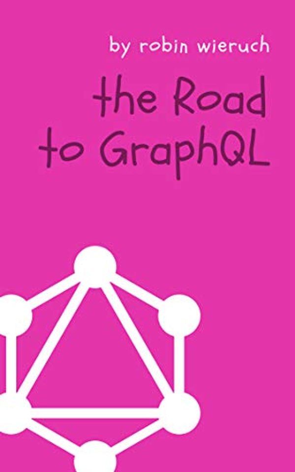 Cover Art for B07K5TF5LP, The Road to GraphQL: Your journey to master pragmatic GraphQL in JavaScript with React.js and Node.js by Robin Wieruch
