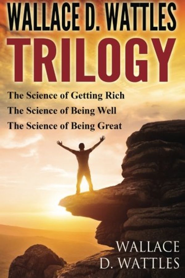 Cover Art for 9781943862238, Wallace D. Wattles Trilogy: The Science of Getting Rich, The Science of Being Well and The Science of Being Great by Wallace D. Wattles