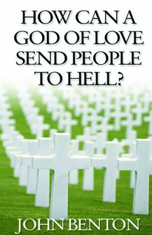 Cover Art for 9780852342169, How Can a God of Love Send People to Hell? by John Benton