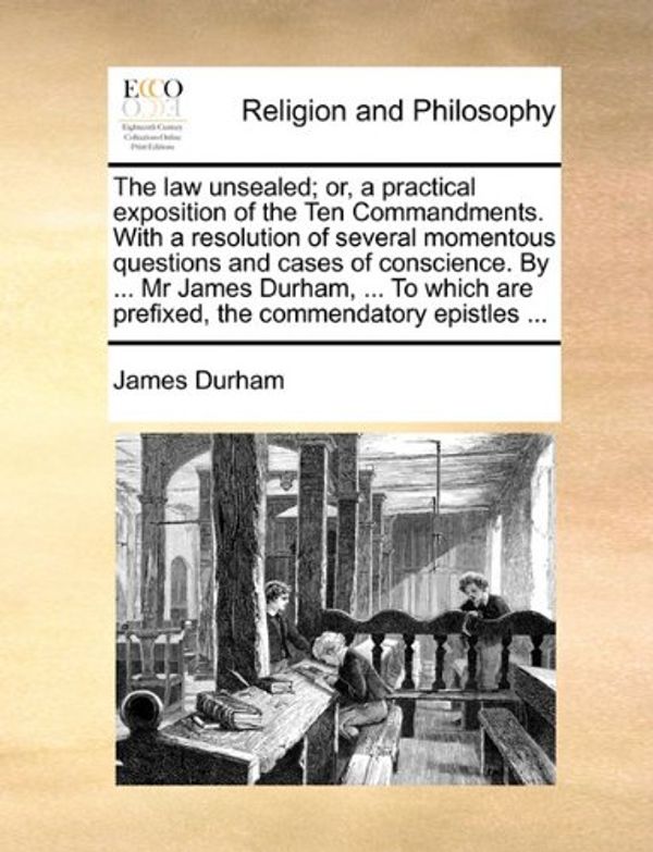 Cover Art for 9781170580479, The Law Unsealed; Or, a Practical Exposition of the Ten Commandments. with a Resolution of Several Momentous Questions and Cases of Conscience. by ... MR James Durham, ... to Which Are Prefixed, the Commendatory Epistles ... by James Durham