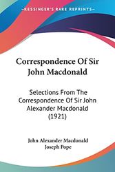 Cover Art for 9781104638412, Correspondence of Sir John MacDonald: Selections from the Correspondence of Sir John Alexander MacDonald (1921) by John Alexander MacDonald