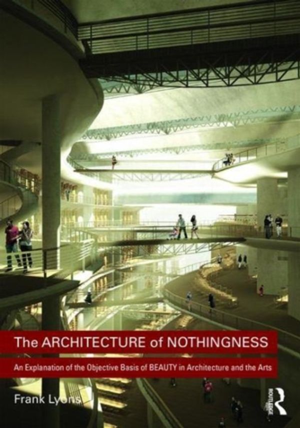 Cover Art for 9781138214125, The Architecture of Nothingness: An Explanation of the Objective Basis of Beauty in Architecture and the Arts by Frank Lyons