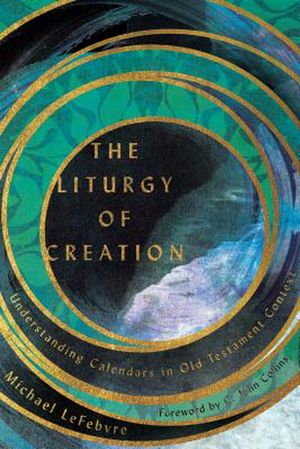 Cover Art for 9780830852628, The Liturgy of Creation: Understanding Calendars in Old Testament Context by Michael LeFebvre