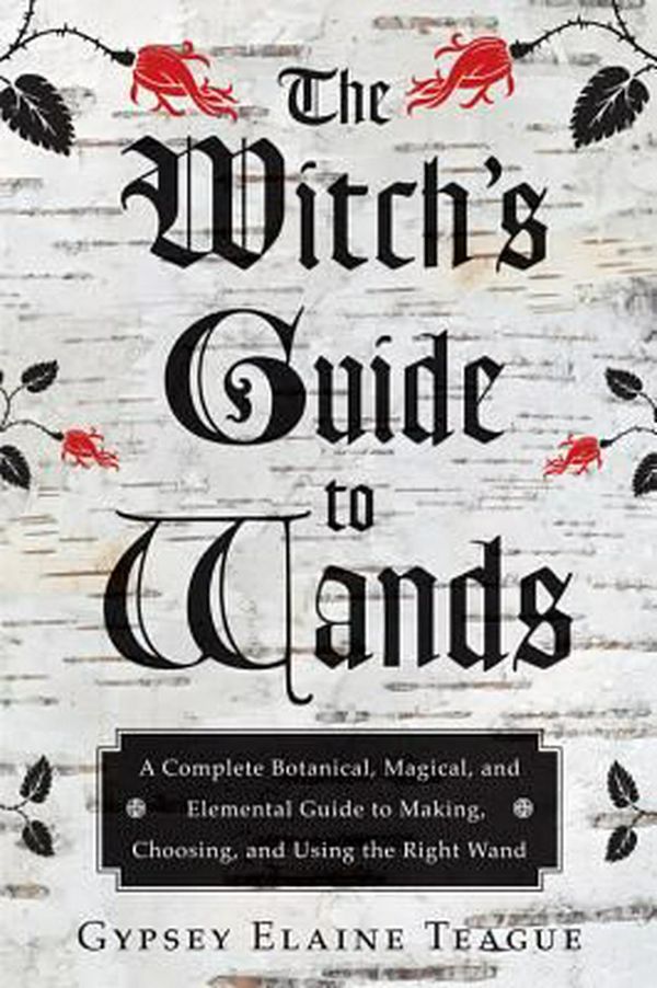Cover Art for 9781578635702, Witch's Guide To Wands: A Complete Botanical Magical, Elemental Guide to Making, Choosing, and Using the Right Wand by Gypsey Elaine Teague