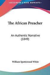 Cover Art for 9781120977366, The African Preacher: An Authentic Narrative (1849) by William Spottswood White