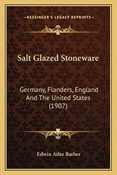 Cover Art for 9781164000396, Salt Glazed Stoneware: Germany, Flanders, England and the United States (1907) by Edwin Atlee Barber