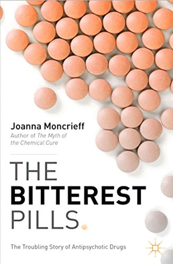 Cover Art for B00FJYJTQI, The Bitterest Pills: The Troubling Story of Antipsychotic Drugs by J. Moncrieff