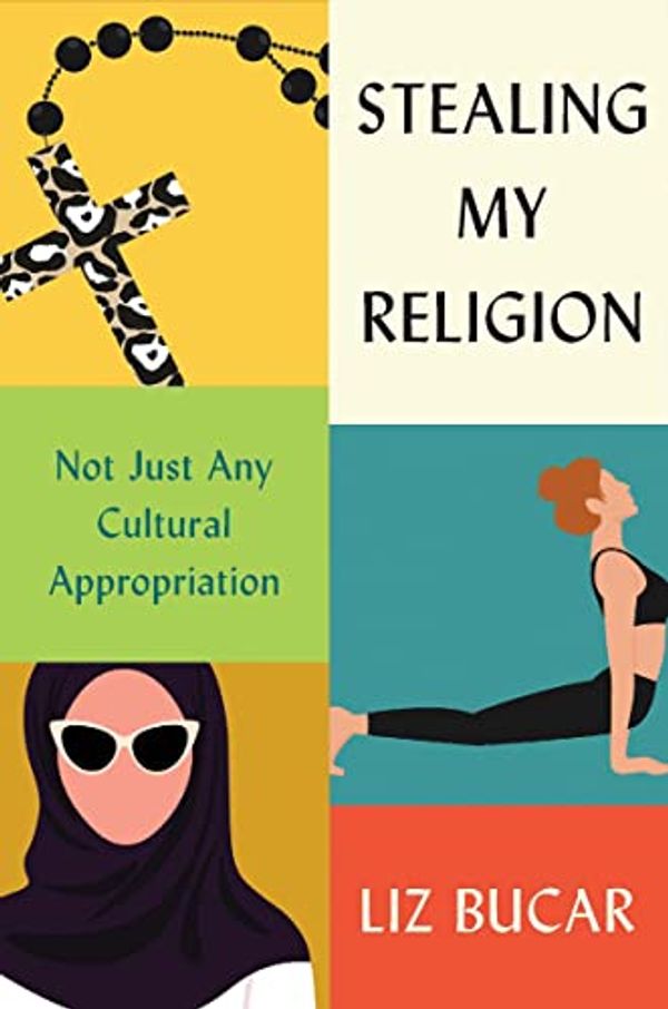 Cover Art for B0B3JTTJS6, Stealing My Religion: Not Just Any Cultural Appropriation by Bucar, Liz