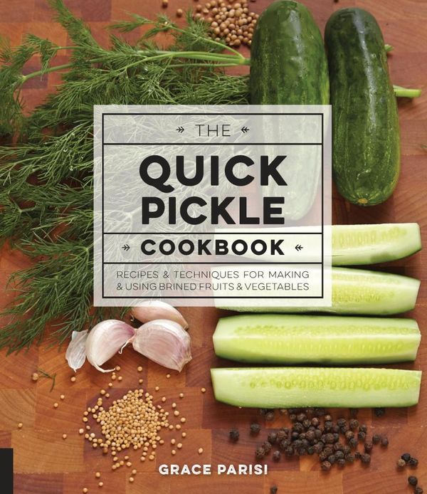 Cover Art for 9781631591440, The Quick Pickle Cookbook: Recipes and Techniques for Making and Using Brined Fruits and Vegetables by Grace Parisi