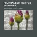 Cover Art for 9780217865876, Political Economy for Beginners by Millicent Garr Fawcett