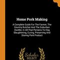 Cover Art for 9780353592131, Home Pork Making: A Complete Guide For The Farmer, The Country Butcher And The Suburban Dweller, In All That Pertains To Hog Slaughtering, Curing, Preserving And Storing Pork Product by Albert Watson Fulton