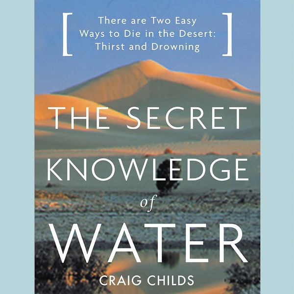 Cover Art for 9781549174872, The Secret Knowledge of Water: There Are Two Easy Ways to Die in the Desert: Thirst and Drowning by Craig Childs