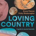 Cover Art for B08PC6X5L5, Loving Country: A Guide to Sacred Australia by Bruce Pascoe, Vicky Shukuroglou
