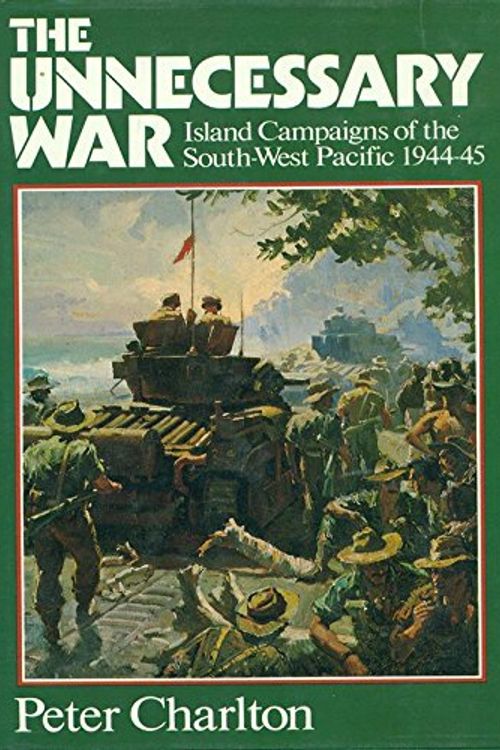 Cover Art for 9780333356289, THE UNNECESSARY WAR - ISLAND CAMPAIGNS OF THE SOUTH-WEST PACIFIC 1944 - 1945 by Peter Charlton