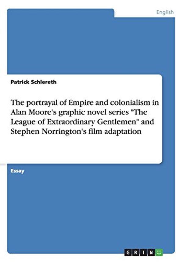 Cover Art for 9783656637356, The portrayal of Empire and colonialism in Alan Moore's graphic novel series "The League of Extraordinary Gentlemen" and Stephen Norrington's film adaptation by Patrick Schlereth