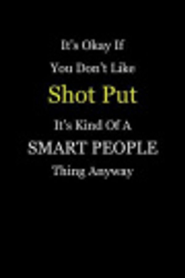 Cover Art for 9781093655704, It's Okay If You Don't Like Shot Put It's Kind of a Smart People Thing Anyway by Unikc Publishing