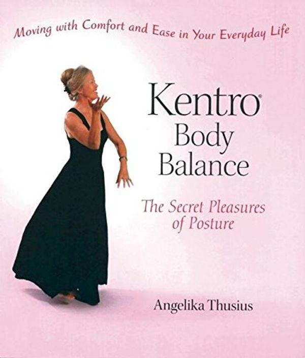 Cover Art for 9781883991722, Kentro Body Balance: The Secret Pleasures of Posture by Angelika Thusius