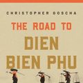 Cover Art for 9780691228648, The Road to Dien Bien Phu: A History of the First War for Vietnam by Christopher Goscha