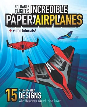 Cover Art for 9781733363044, Foldable Flight's Incredible Paper Airplanes: (International Edition) by Kyle Boyer