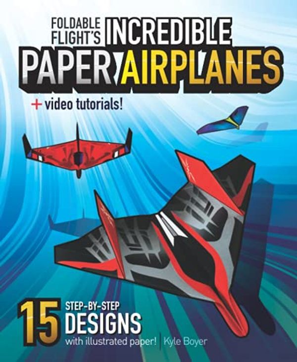 Cover Art for 9781733363044, Foldable Flight's Incredible Paper Airplanes: (International Edition) by Kyle Boyer
