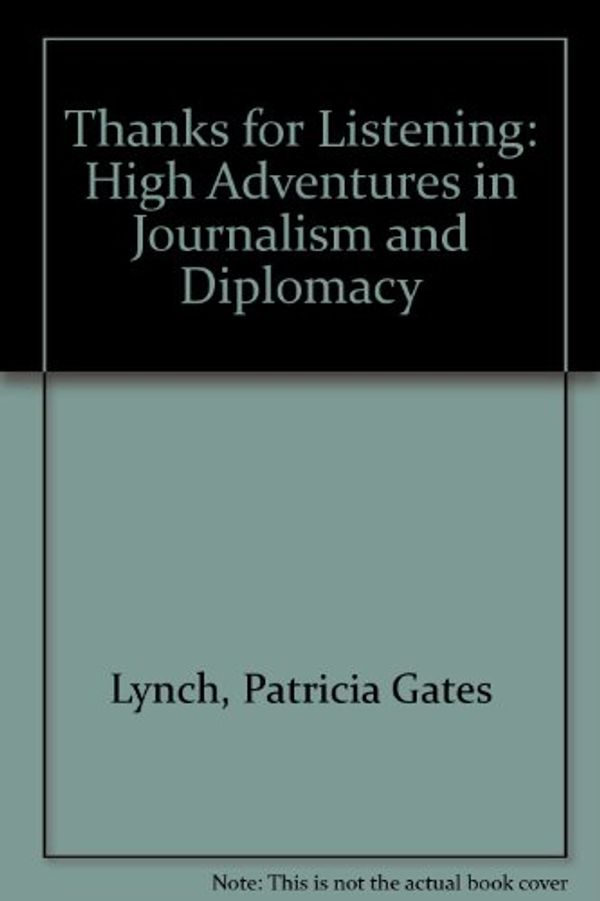 Cover Art for 9780978619138, Thanks for Listening: High Adventures in Journalism and Diplomacy by Patricia Gates Lynch