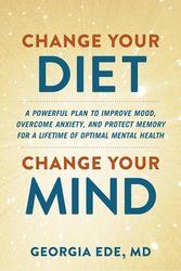 Cover Art for 9781538739075, Change Your Diet, Change Your Mind: A Powerful Plan to Improve Mood, Overcome Anxiety, and Protect Memory for a Lifetime of Optimal Mental Health by Ede M.D., Dr. Georgia