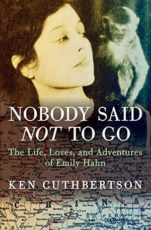 Cover Art for B01BD0GPTA, Nobody Said Not to Go: The Life, Loves, and Adventures of Emily Hahn by Ken Cuthbertson