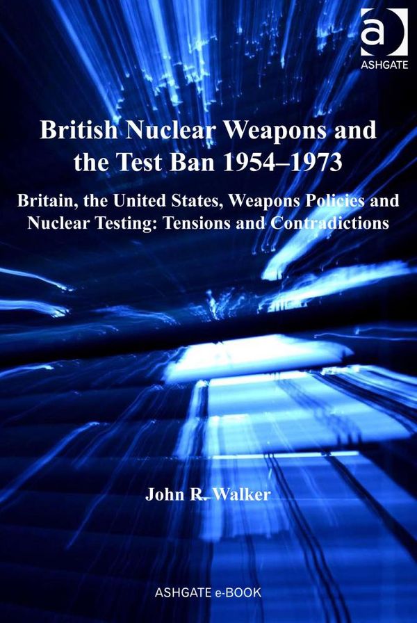 Cover Art for 9781409411130, British Nuclear Weapons and the Test Ban 1954-73 by Dr John R Walker