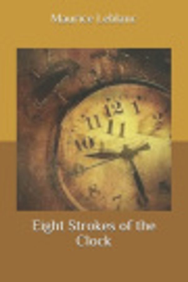 Cover Art for 9798633256512, Eight Strokes of the Clock by Maurice LeBlanc