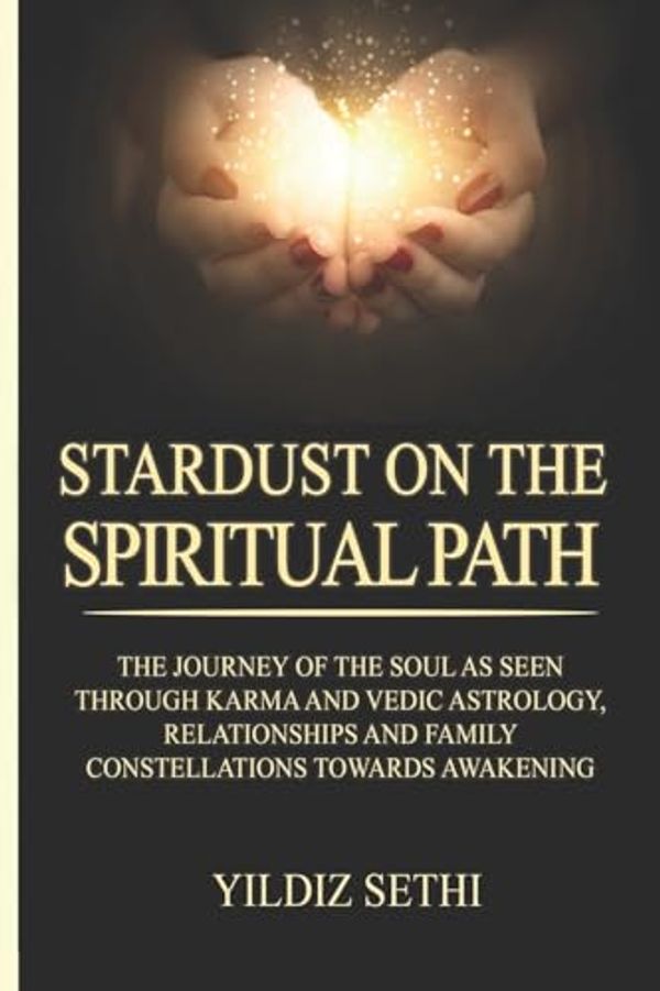 Cover Art for 9781505658910, Stardust on the Spiritual Path: The Journey of the soul as seen through Karma andVedic Astrology and Family Constellations towards awakening by Ms Yildiz Sethi