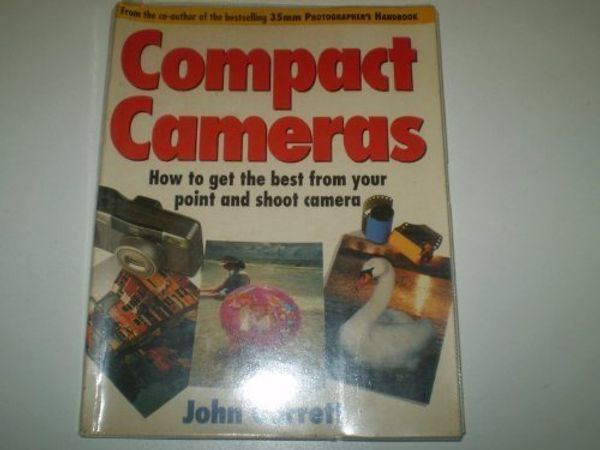 Cover Art for 9780091783594, Compact Cameras: How to Get the Best from Your Point and Shoot Camera by John Garrett