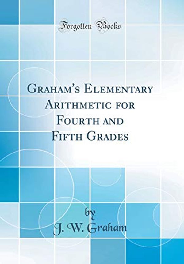 Cover Art for 9780260028860, Graham's Elementary Arithmetic for Fourth and Fifth Grades (Classic Reprint) by J. W. Graham