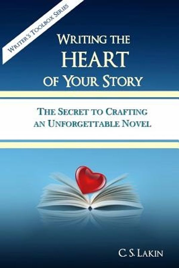Cover Art for 9780991389445, Writing the Heart of Your Story: The Secret to Crafting an Unforgettable Novel: 1 (Writer's Toolbox Series) by C.s. Lakin