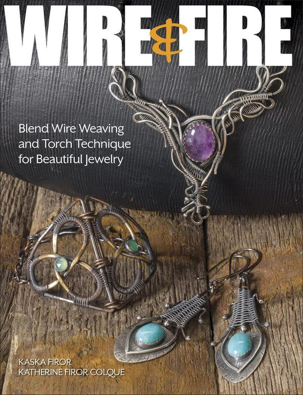 Cover Art for 9781627006361, Wire & Fire: Blend Wire Weaving and Torch Techniques for Beautiful Jewelry by Kaska Firor