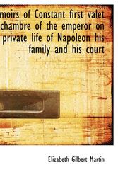 Cover Art for 9781116794687, Memoirs of Constant First Valet De Chambre of the Emperor on the Private Life of Napoleon His Family by Elizabeth Gilbert Martin