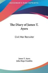 Cover Art for 9781161630916, The Diary of James T. Ayers the Diary of James T. Ayers: Civil War Recruiter Civil War Recruiter by James T Ayers, James B Duke Professor of History John Hope Franklin (editor)