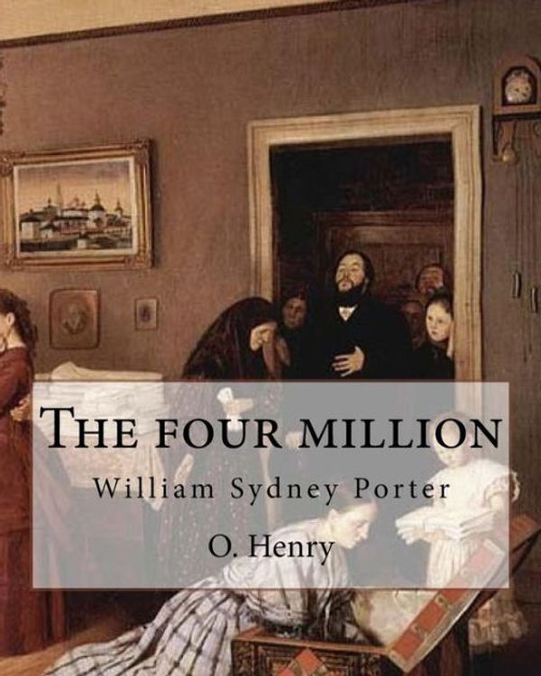 Cover Art for 9781546892298, The four million.  By:  O. Henry ( collection of short stories ): William Sydney Porter (September 11, 1862 – June 5, 1910), known by his pen name O. Henry, was an American short story writer. by O. Henry