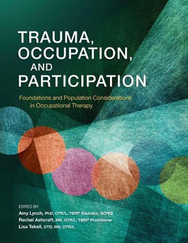 Cover Art for 9781569005996, Trauma, Occupation, and Participation: Foundations and Population Considerations in Occupational Therapy by Amy Lynch, Rachel Ashcraft, Lisa Tekell