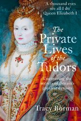 Cover Art for 9781444782929, The Private Lives of the Tudors: Uncovering the Secrets of Britain's Greatest Dynasty by Tracy Borman